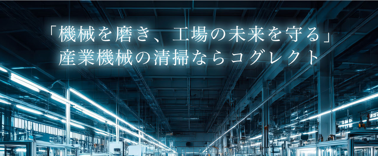 「機械を磨き、工場の未来を守る」産業機械の清掃ならコグレクト